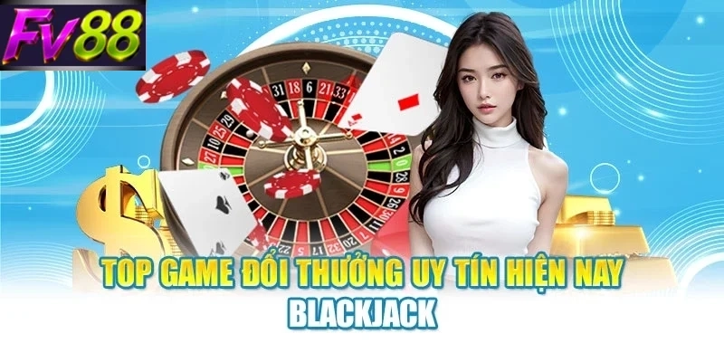 blackjack an tuong Top game đổi thưởng uy tín hiện nay Blackjack