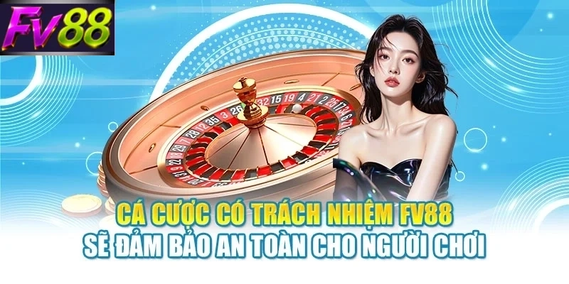 Cá cược có trách nhiệm FV88 sẽ đảm bảo an toàn cho người chơi