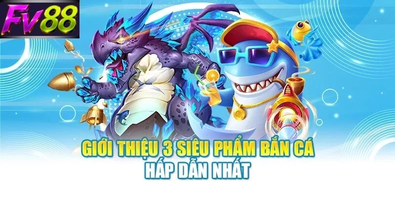 Giới thiệu 3 siêu phẩm bắn cá hấp dẫn nhất