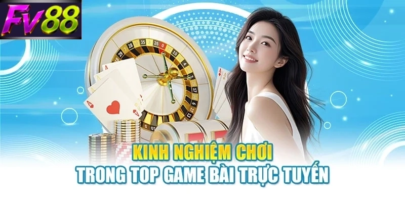 kinh nghiem choi trong top game bai truc tuyen Kinh nghiệm chơi trong top game bài trực tuyến