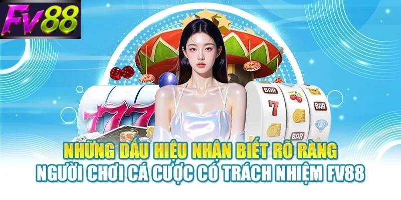 Những dấu hiệu nhận biết rõ ràng người chơi cá cược có trách nhiệm FV88