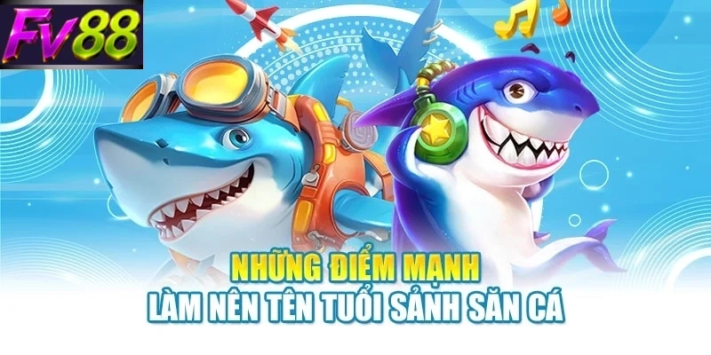 Những điểm mạnh làm nên tên tuổi sảnh săn cá