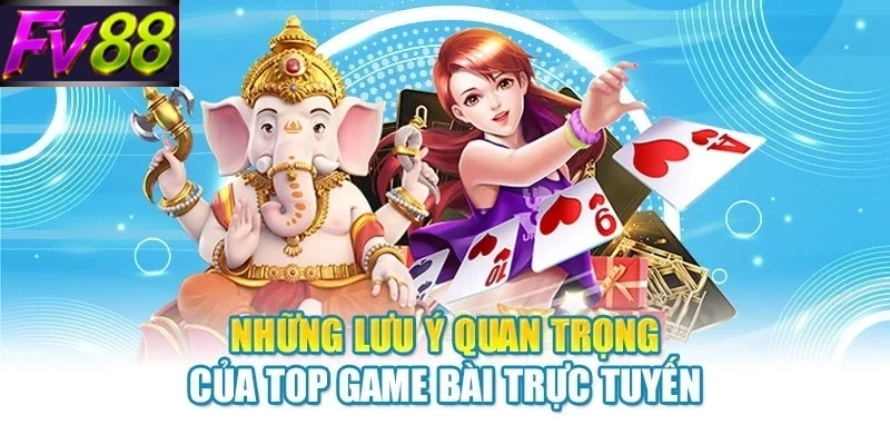 nhung luu y quan trong cua top game bai truc tuyen Những lưu ý quan trọng của top game bài trực tuyến