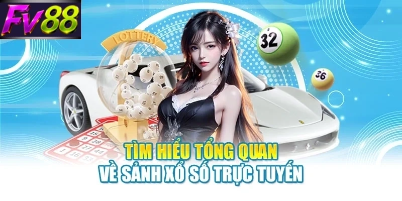 Tìm hiểu tổng quan về sảnh xổ số trực tuyến